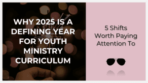 Why 2025 is a defining year for youth ministry curriculum trends