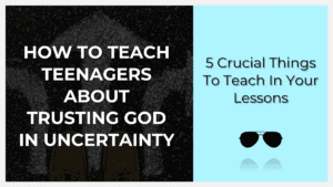 How to teach teenagers about trusting God in uncertainty