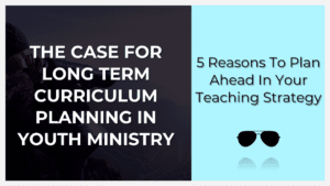 the case for long term curriculum planning in youth ministry
