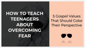 how to teach teenagers about overcoming fear and finding courage in Christ