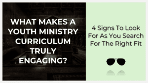 what makes a youth ministry curriculum truly engaging? 4 signs to look for