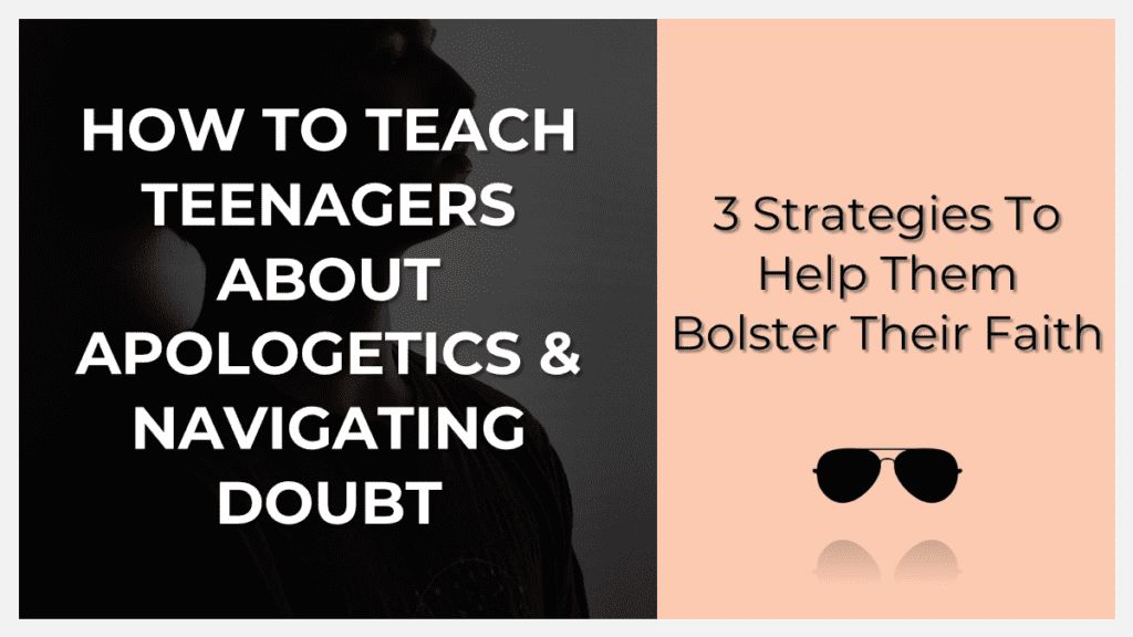 how to teach teenagers about apologetics and navigating doubt