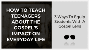 how to teach teenagers about an everyday gospel lifestyle
