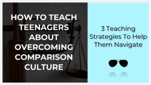 how to teach teenagers about overcoming comparison culture