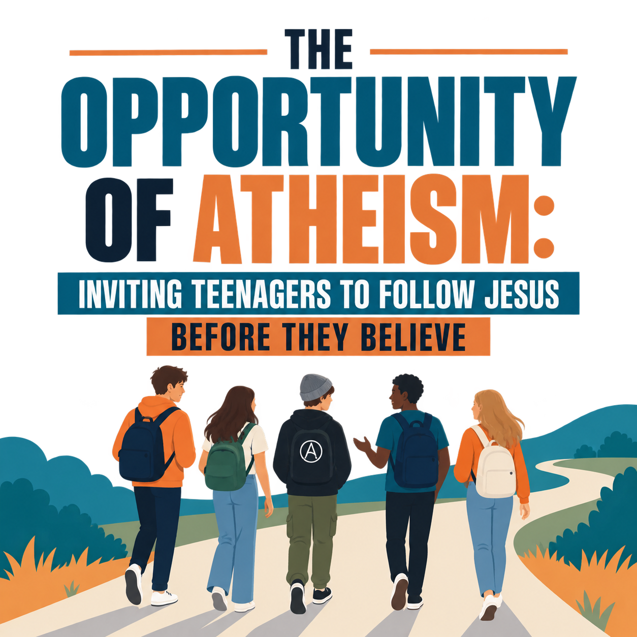 Five teenagers walking together beneath the title, “The Opportunity of Atheism: Inviting Teenagers to Follow Jesus Before They Believe.”